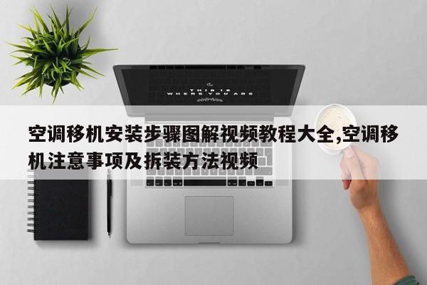 空调移机安装步骤图解视频教程大全,空调移机注意事项及拆装方法视频