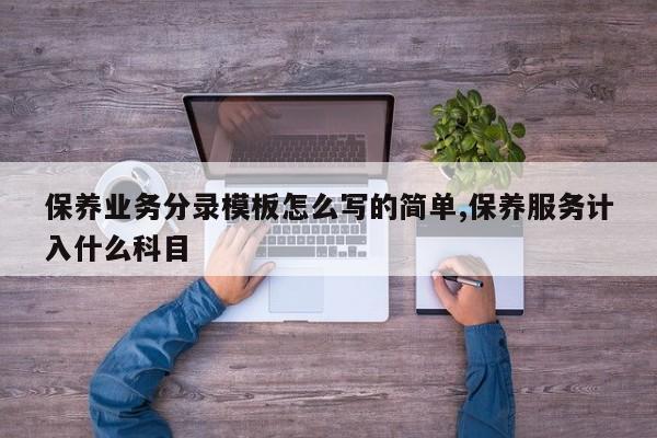 保养业务分录模板怎么写的简单,保养服务计入什么科目