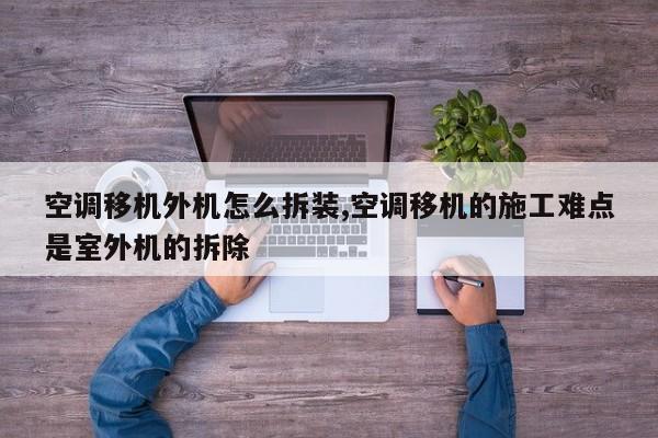 空调移机外机怎么拆装,空调移机的施工难点是室外机的拆除