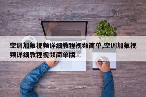 空调加氟视频详细教程视频简单,空调加氟视频详细教程视频简单版