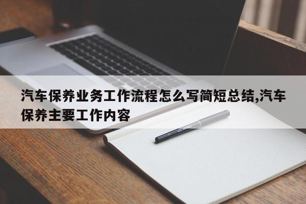 汽车保养业务工作流程怎么写简短总结,汽车保养主要工作内容