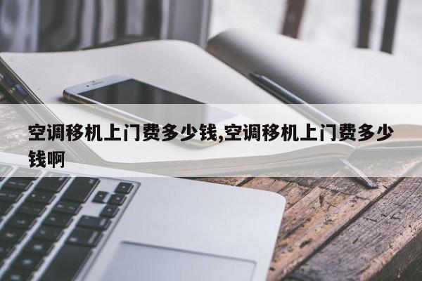 空调移机上门费多少钱,空调移机上门费多少钱啊