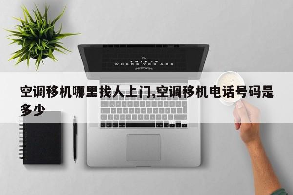 空调移机哪里找人上门,空调移机电话号码是多少