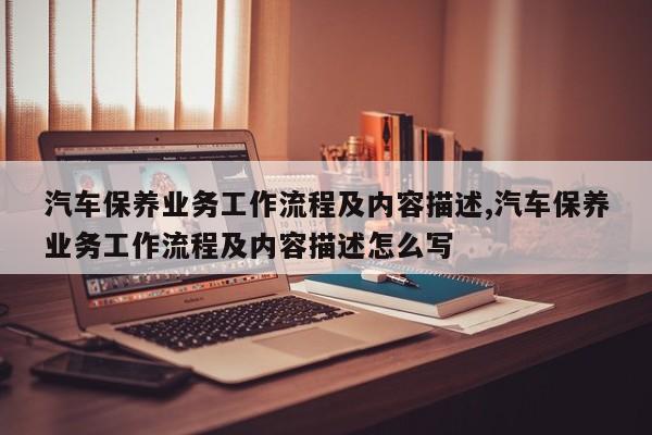 汽车保养业务工作流程及内容描述,汽车保养业务工作流程及内容描述怎么写