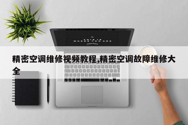 精密空调维修视频教程,精密空调故障维修大全