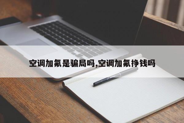 空调加氟是骗局吗,空调加氟挣钱吗