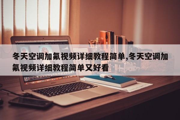 冬天空调加氟视频详细教程简单,冬天空调加氟视频详细教程简单又好看