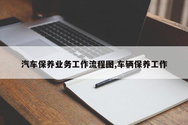 汽车保养业务工作流程图,车辆保养工作